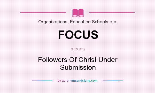 What does FOCUS mean? It stands for Followers Of Christ Under Submission