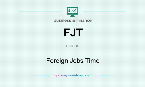 What does FJT mean? It stands for Foreign Jobs Time