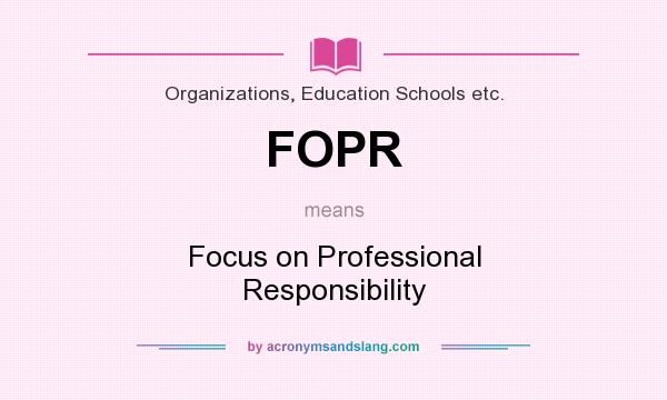 What does FOPR mean? It stands for Focus on Professional Responsibility