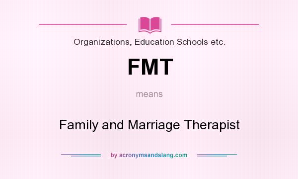What does FMT mean? It stands for Family and Marriage Therapist