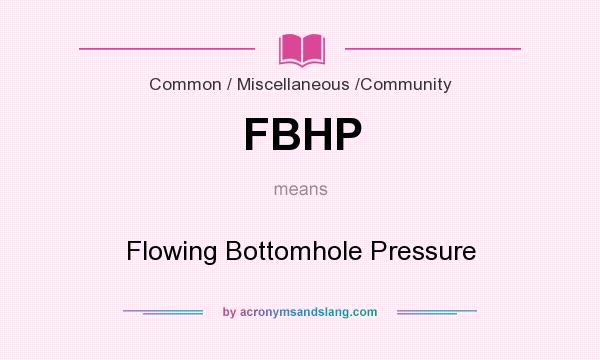 What does FBHP mean? It stands for Flowing Bottomhole Pressure