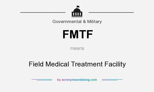 What does FMTF mean? It stands for Field Medical Treatment Facility