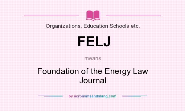 What does FELJ mean? It stands for Foundation of the Energy Law Journal