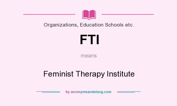 What does FTI mean? It stands for Feminist Therapy Institute