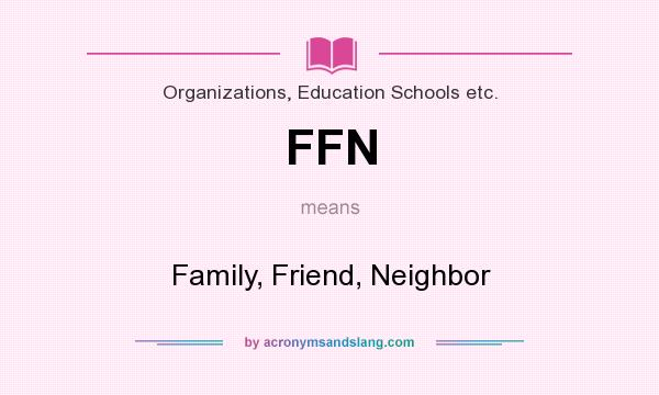 What does FFN mean? It stands for Family, Friend, Neighbor