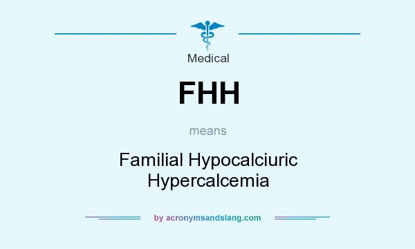 What does FHH mean? It stands for Familial Hypocalciuric Hypercalcemia