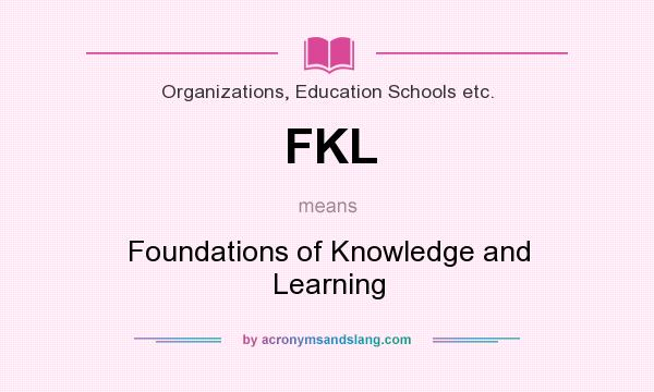 What does FKL mean? It stands for Foundations of Knowledge and Learning
