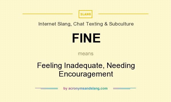 What does FINE mean? It stands for Feeling Inadequate, Needing Encouragement