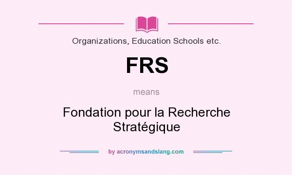 What does FRS mean? It stands for Fondation pour la Recherche Stratégique