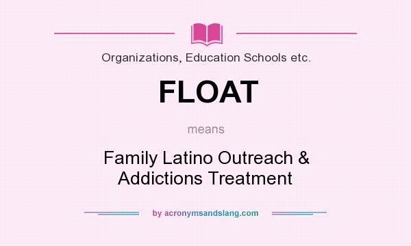 What does FLOAT mean? It stands for Family Latino Outreach & Addictions Treatment