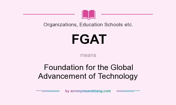 What does FGAT mean? It stands for Foundation for the Global Advancement of Technology