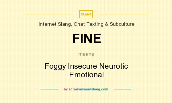 What does FINE mean? It stands for Foggy Insecure Neurotic Emotional