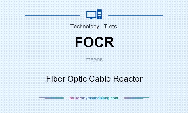 What does FOCR mean? It stands for Fiber Optic Cable Reactor