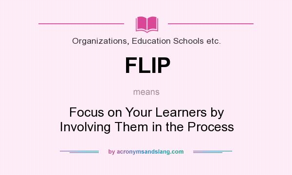 What does FLIP mean? It stands for Focus on Your Learners by Involving Them in the Process