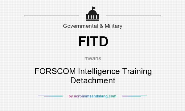 What does FITD mean? It stands for FORSCOM Intelligence Training Detachment