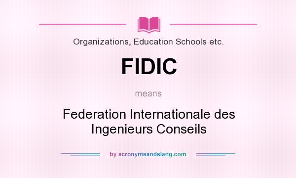 What does FIDIC mean? It stands for Federation Internationale des Ingenieurs Conseils
