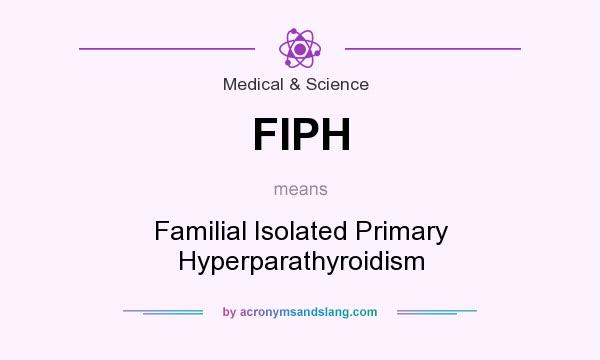 What does FIPH mean? It stands for Familial Isolated Primary Hyperparathyroidism