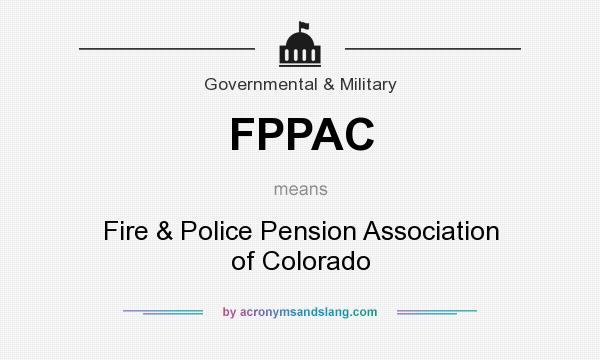 What does FPPAC mean? It stands for Fire & Police Pension Association of Colorado