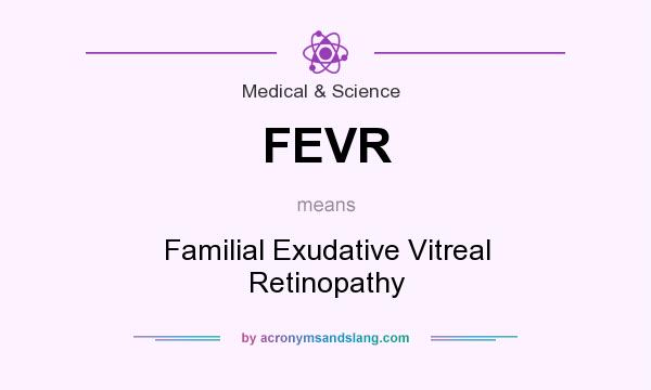 What does FEVR mean? It stands for Familial Exudative Vitreal Retinopathy