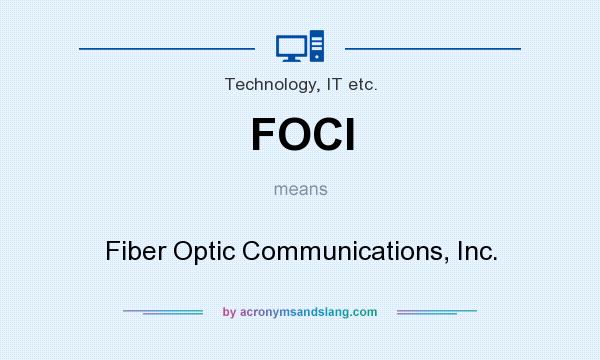 What does FOCI mean? It stands for Fiber Optic Communications, Inc.