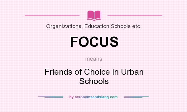 What does FOCUS mean? It stands for Friends of Choice in Urban Schools