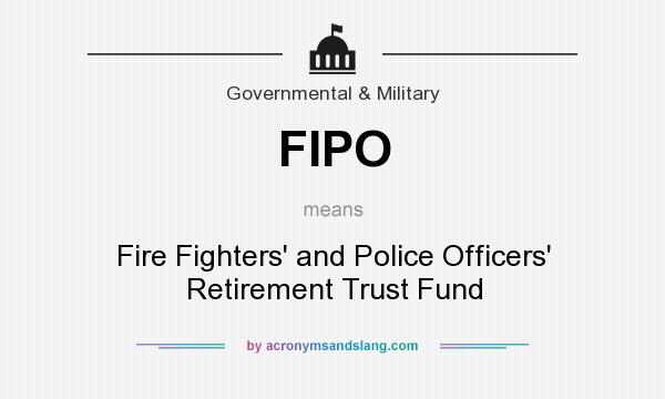 What does FIPO mean? It stands for Fire Fighters` and Police Officers` Retirement Trust Fund