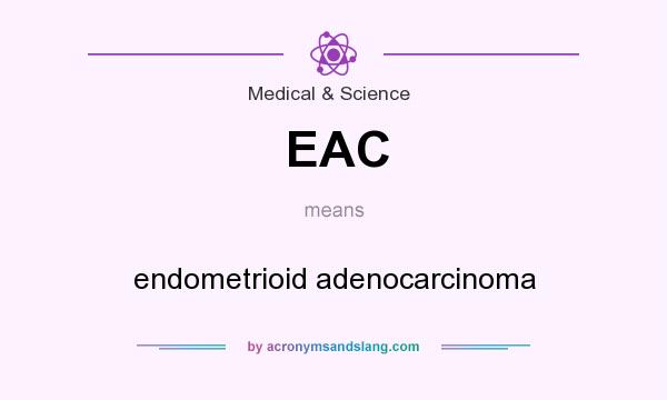 What does EAC mean? It stands for endometrioid adenocarcinoma