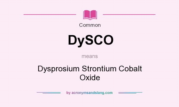 What does DySCO mean? It stands for Dysprosium Strontium Cobalt Oxide