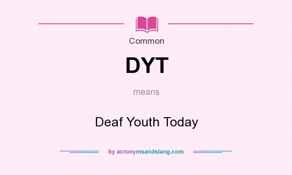 What does DYT mean? It stands for Deaf Youth Today