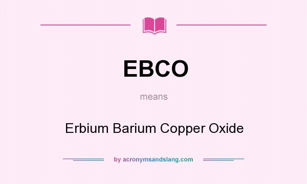 What does EBCO mean? It stands for Erbium Barium Copper Oxide