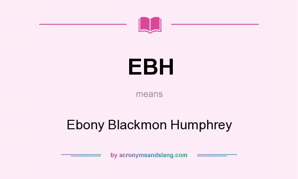 What does EBH mean? It stands for Ebony Blackmon Humphrey