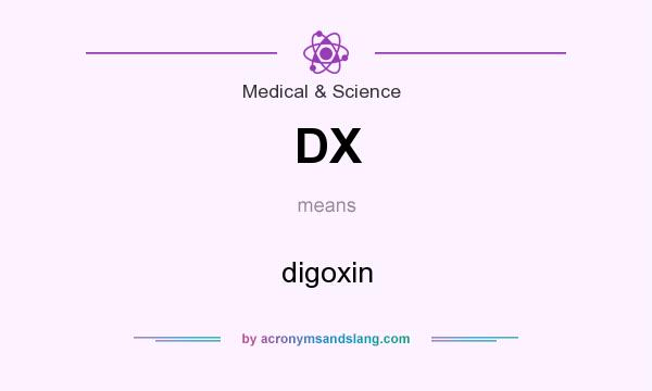 What does DX mean? It stands for digoxin