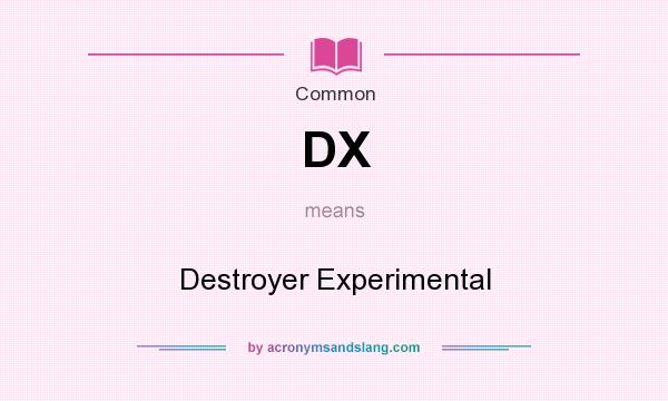 What does DX mean? It stands for Destroyer Experimental