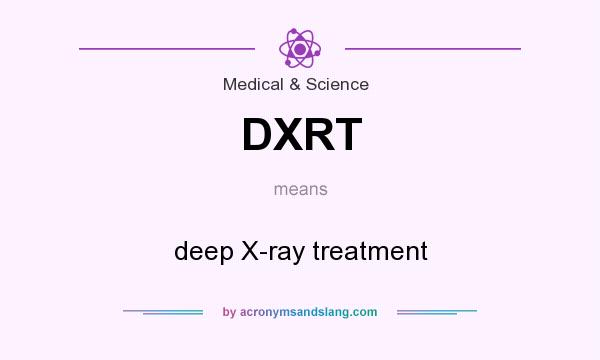 What does DXRT mean? It stands for deep X-ray treatment