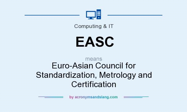 What does EASC mean? It stands for Euro-Asian Council for Standardization, Metrology and Certification