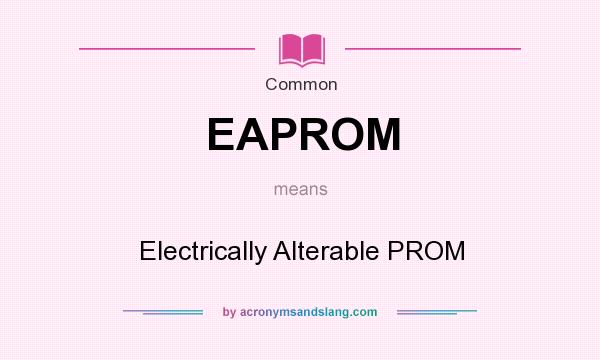 What does EAPROM mean? It stands for Electrically Alterable PROM