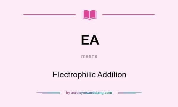 What does EA mean? It stands for Electrophilic Addition