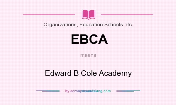 What does EBCA mean? It stands for Edward B Cole Academy