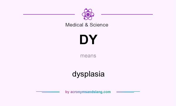What does DY mean? It stands for dysplasia