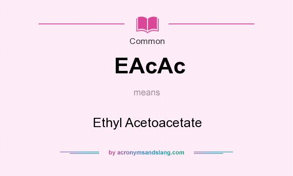 What does EAcAc mean? It stands for Ethyl Acetoacetate