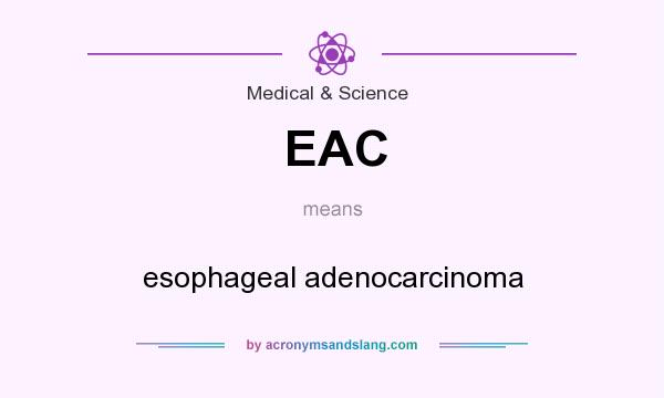 What does EAC mean? It stands for esophageal adenocarcinoma