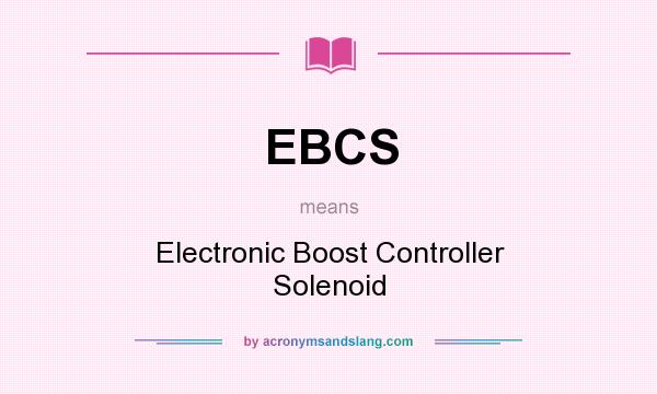 What does EBCS mean? It stands for Electronic Boost Controller Solenoid