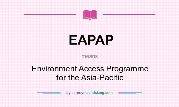 What does EAPAP mean? It stands for Environment Access Programme for the Asia-Pacific