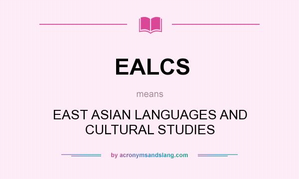 What does EALCS mean? It stands for EAST ASIAN LANGUAGES AND CULTURAL STUDIES