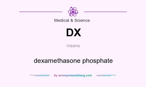 What does DX mean? It stands for dexamethasone phosphate