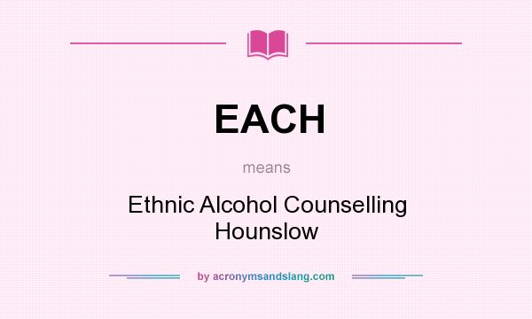 What does EACH mean? It stands for Ethnic Alcohol Counselling Hounslow