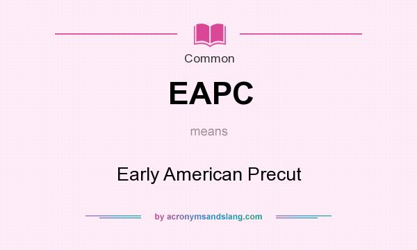 What does EAPC mean? It stands for Early American Precut