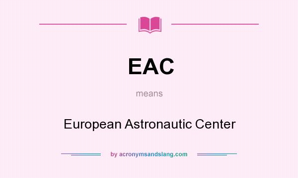 What does EAC mean? It stands for European Astronautic Center