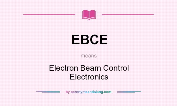 What does EBCE mean? It stands for Electron Beam Control Electronics