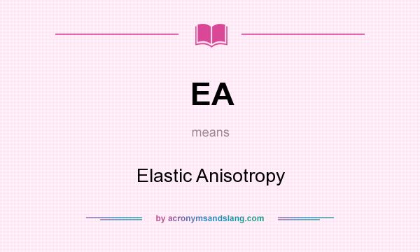 What does EA mean? It stands for Elastic Anisotropy